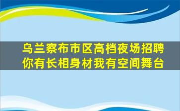 乌兰察布市区高档夜场招聘你有长相身材我有空间舞台